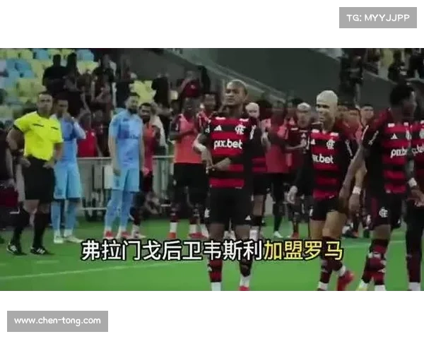 罗马即将与弗拉门戈就韦斯利转会达成协议 预计交易完成在即 罗马即将与弗拉门戈就韦斯利转会达成协议 预计交易完成在即